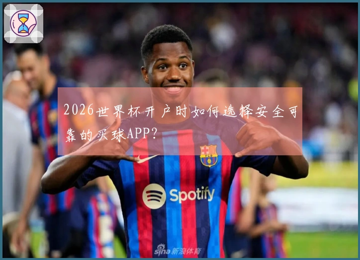 2026世界杯开户时如何选择安全可靠的买球APP？