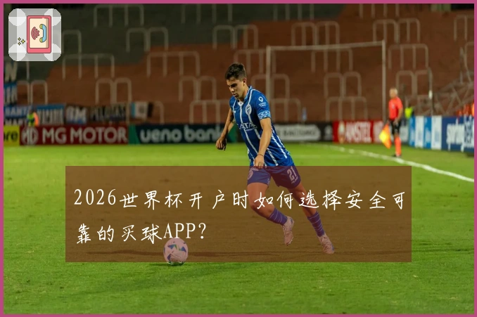 2026世界杯开户时如何选择安全可靠的买球APP？