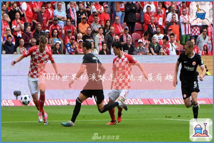 2026世界杯滚球怎么玩才最有趣