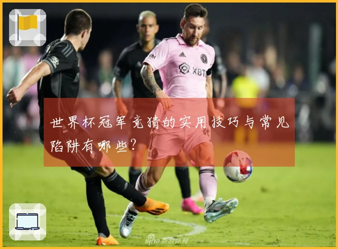 世界杯冠军竞猜的实用技巧与常见陷阱有哪些？