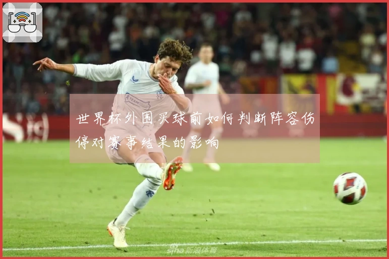 世界杯外围买球前如何判断阵容伤停对赛事结果的影响