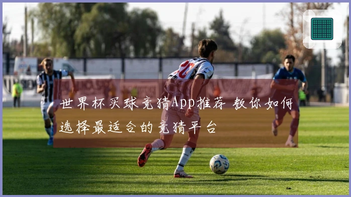 世界杯买球竞猜App推荐 教你如何选择最适合的竞猜平台