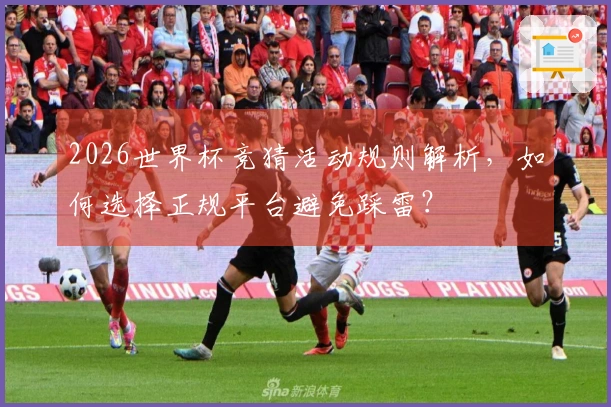 2026世界杯竞猜活动规则解析，如何选择正规平台避免踩雷？