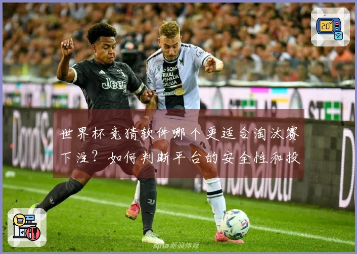 世界杯竞猜软件哪个更适合淘汰赛下注？如何判断平台的安全性和投注策略？