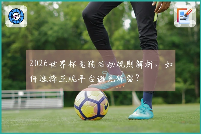 2026世界杯竞猜活动规则解析，如何选择正规平台避免踩雷？
