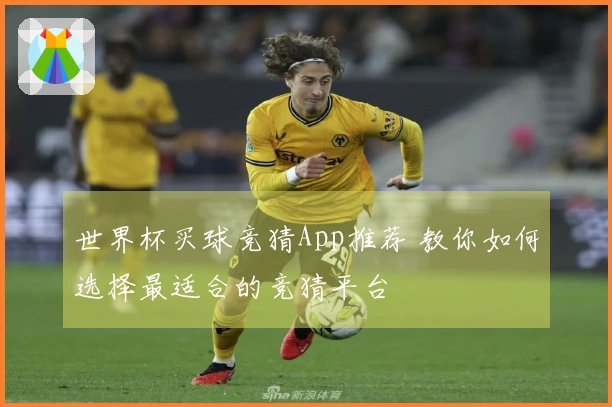 世界杯买球竞猜App推荐 教你如何选择最适合的竞猜平台